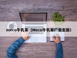 meco牛乳茶（Meco牛乳茶广告主题）